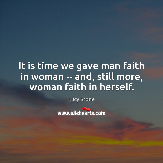 It is time we gave man faith in woman — and, still more, woman faith in herself. Lucy Stone Picture Quote