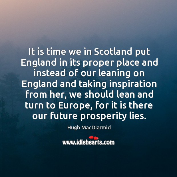 It is time we in scotland put england in its proper place and instead of our leaning on Hugh MacDiarmid Picture Quote