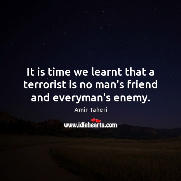 It is time we learnt that a terrorist is no man’s friend and everyman’s enemy. Amir Taheri Picture Quote