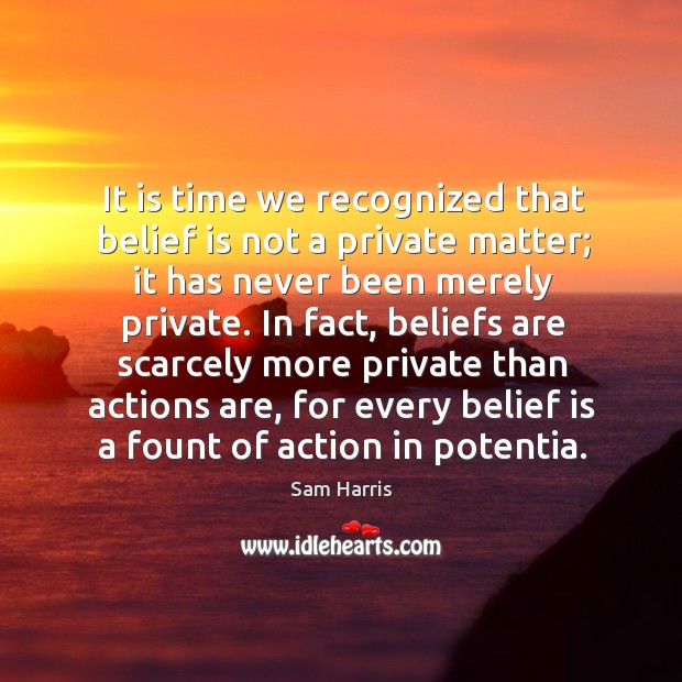 It is time we recognized that belief is not a private matter; it has never been merely private. Sam Harris Picture Quote