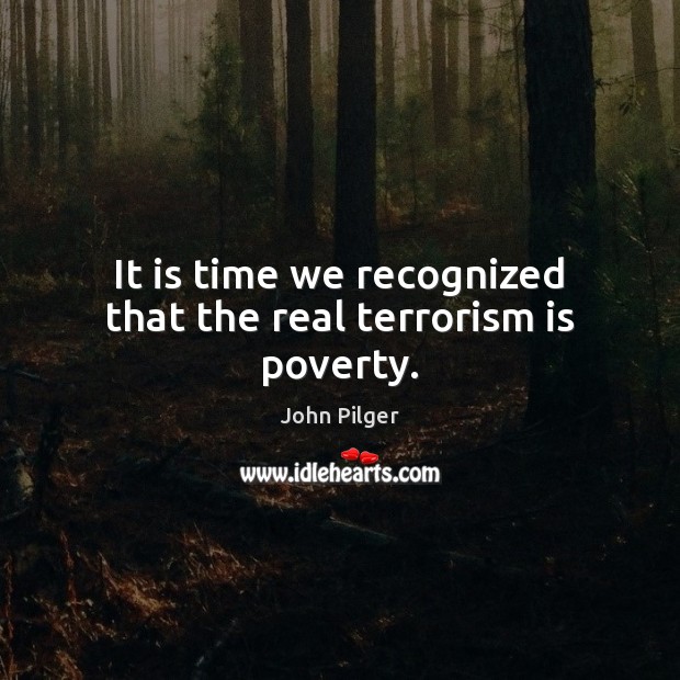 It is time we recognized that the real terrorism is poverty. Image