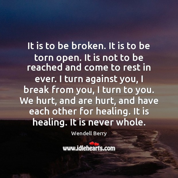 It is to be broken. It is to be torn open. It Wendell Berry Picture Quote