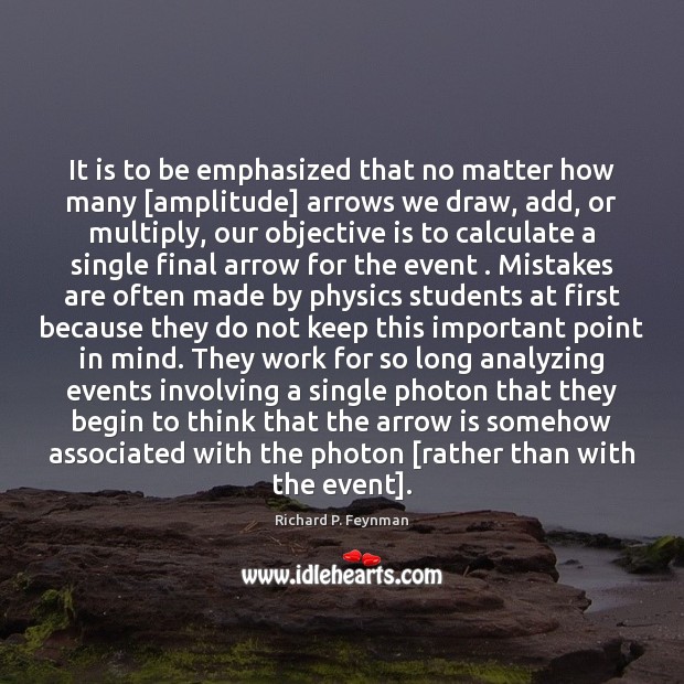 It is to be emphasized that no matter how many [amplitude] arrows Richard P. Feynman Picture Quote