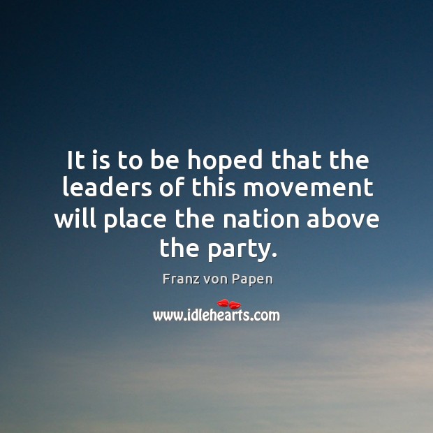It is to be hoped that the leaders of this movement will place the nation above the party. Franz von Papen Picture Quote