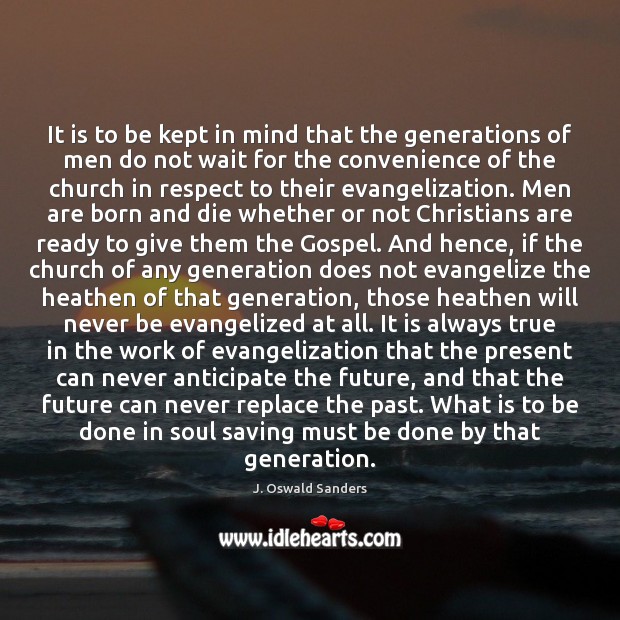 It is to be kept in mind that the generations of men J. Oswald Sanders Picture Quote