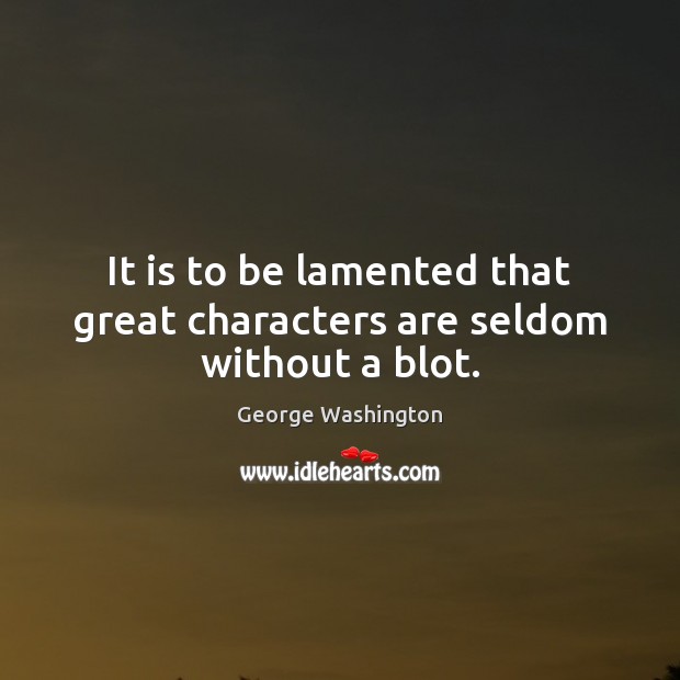 It is to be lamented that great characters are seldom without a blot. George Washington Picture Quote
