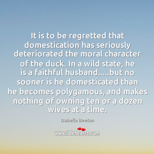It is to be regretted that domestication has seriously deteriorated the moral Faithful Quotes Image