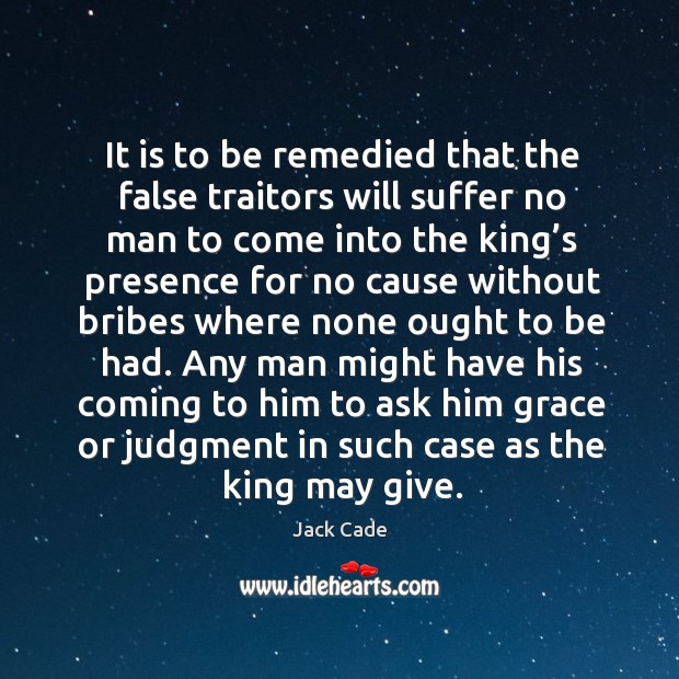 It is to be remedied that the false traitors will suffer no man to come into the king’s Image