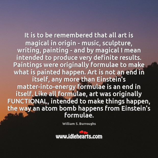 It is to be remembered that all art is magical in origin William S. Burroughs Picture Quote
