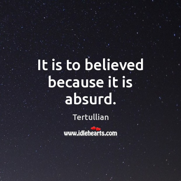 It is to believed because it is absurd. Tertullian Picture Quote