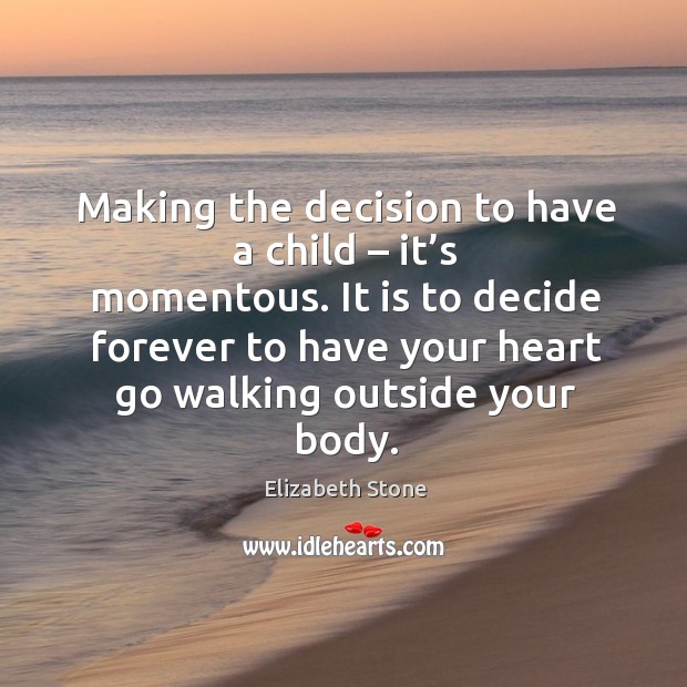 It is to decide forever to have your heart go walking outside your body. Elizabeth Stone Picture Quote