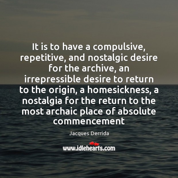 It is to have a compulsive, repetitive, and nostalgic desire for the Jacques Derrida Picture Quote