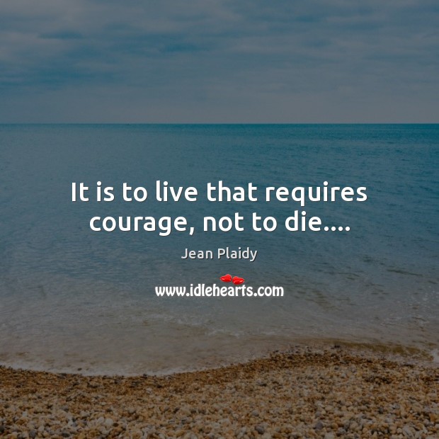 It is to live that requires courage, not to die…. Jean Plaidy Picture Quote