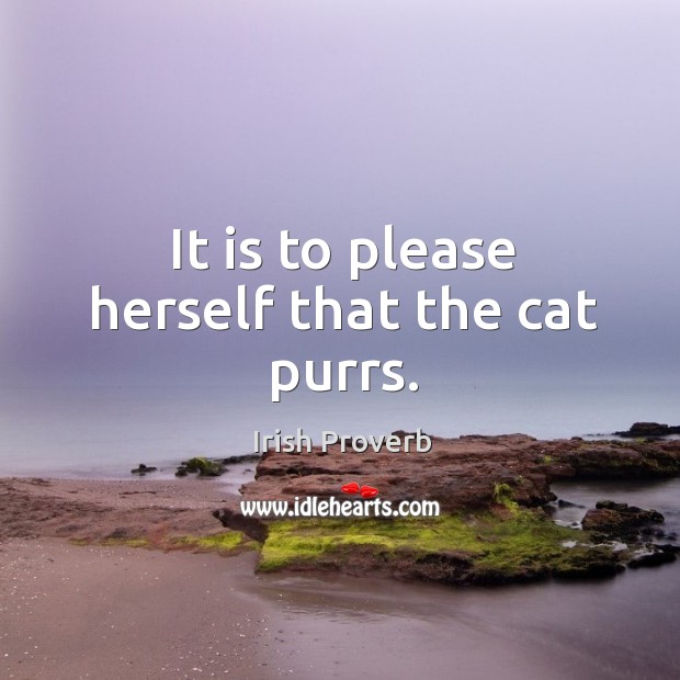 It is to please herself that the cat purrs. Irish Proverbs Image