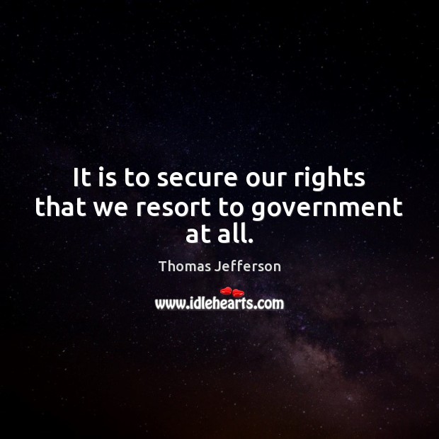 It is to secure our rights that we resort to government at all. Image