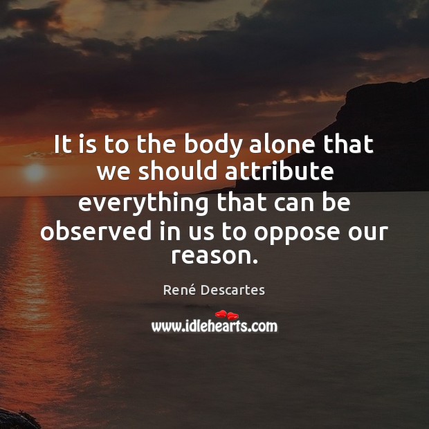 It is to the body alone that we should attribute everything that René Descartes Picture Quote