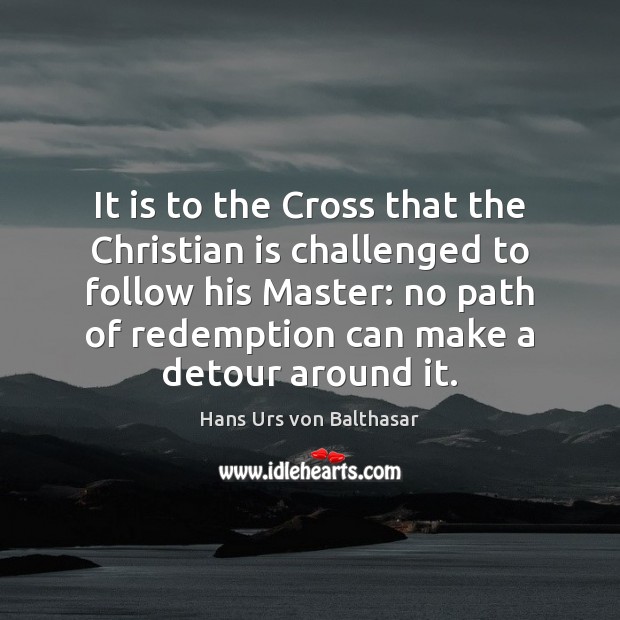 It is to the Cross that the Christian is challenged to follow Hans Urs von Balthasar Picture Quote