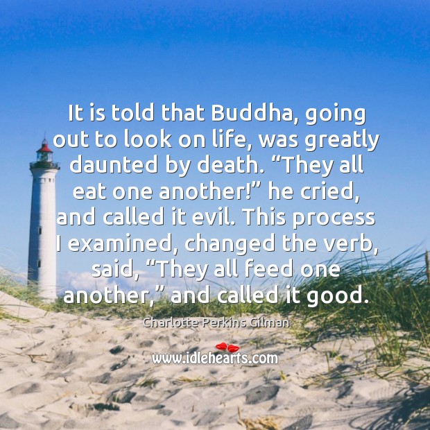 It is told that buddha, going out to look on life, was greatly daunted by death. Charlotte Perkins Gilman Picture Quote
