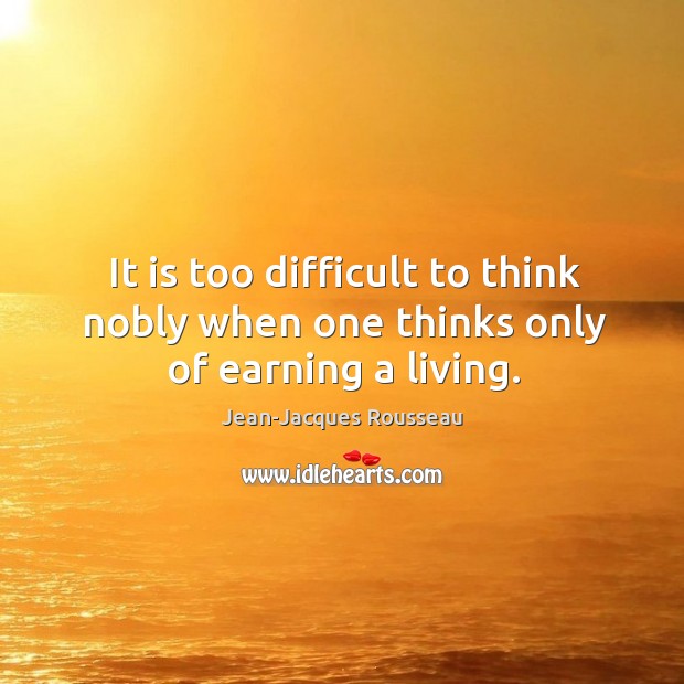 It is too difficult to think nobly when one thinks only of earning a living. Image