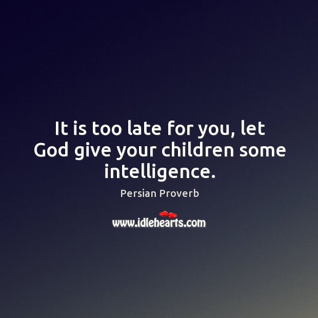 It is too late for you, let God give your children some intelligence. Persian Proverbs Image