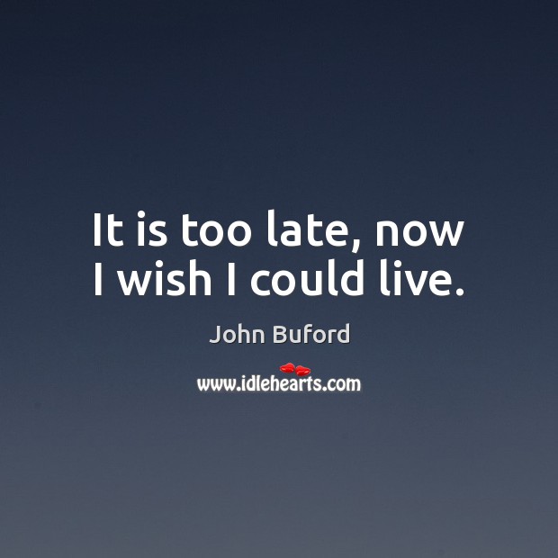 It is too late, now I wish I could live. John Buford Picture Quote