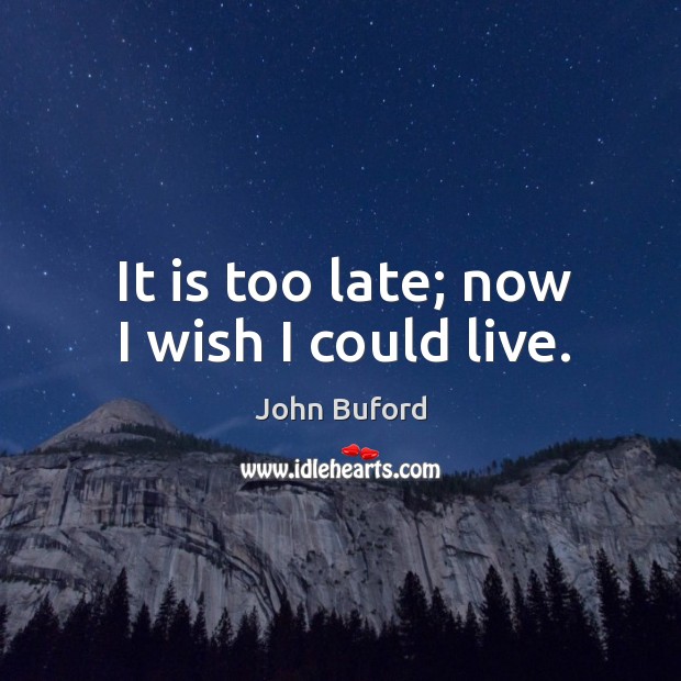 It is too late; now I wish I could live. Image