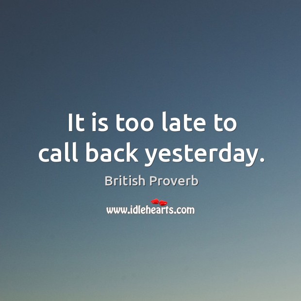 It is too late to call back yesterday. Image