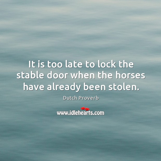 It is too late to lock the stable door when the horses have already been stolen. Dutch Proverbs Image