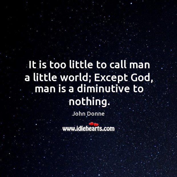 It is too little to call man a little world; Except God, man is a diminutive to nothing. John Donne Picture Quote