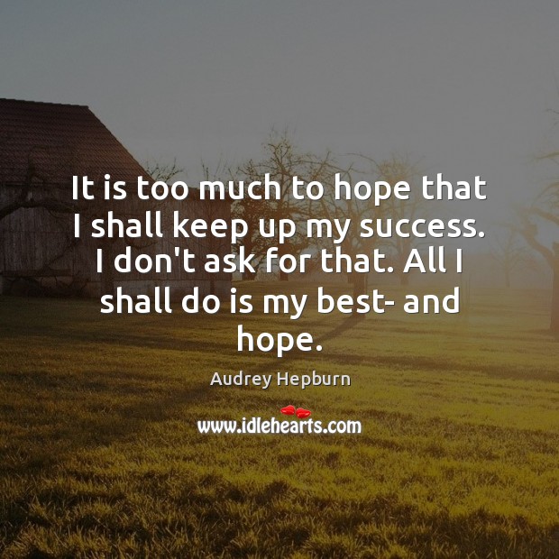 It is too much to hope that I shall keep up my Hope Quotes Image