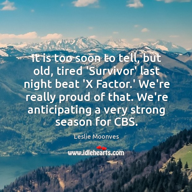It is too soon to tell, but old, tired ‘Survivor’ last night Leslie Moonves Picture Quote