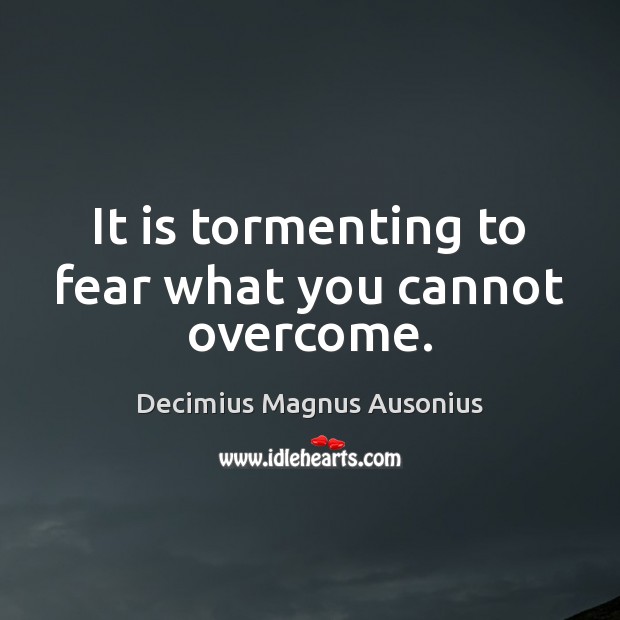 It is tormenting to fear what you cannot overcome. Image