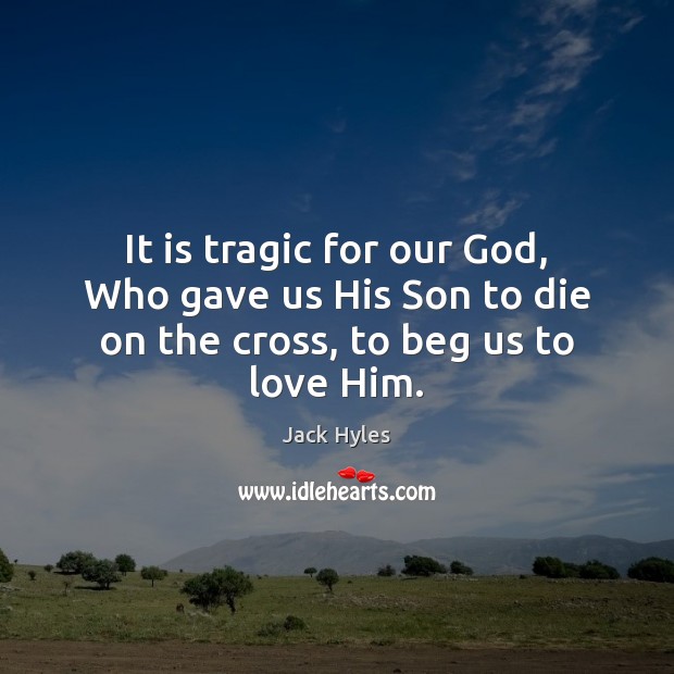 It is tragic for our God, Who gave us His Son to die on the cross, to beg us to love Him. Jack Hyles Picture Quote