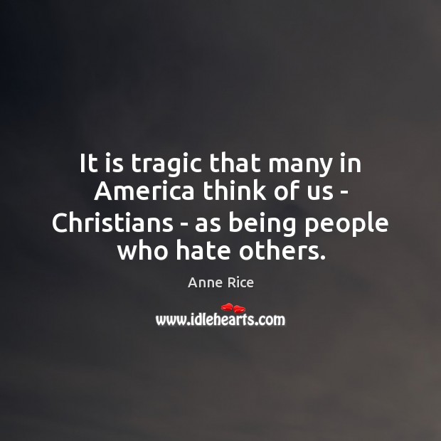 It is tragic that many in America think of us – Christians Anne Rice Picture Quote