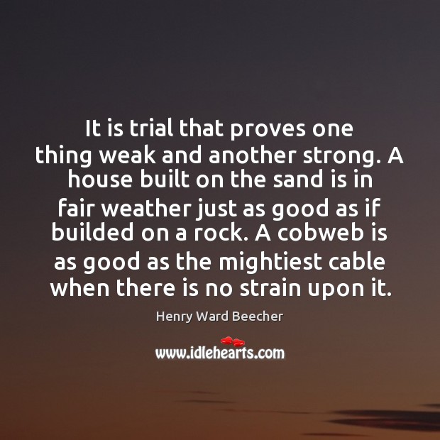 It is trial that proves one thing weak and another strong. A Image