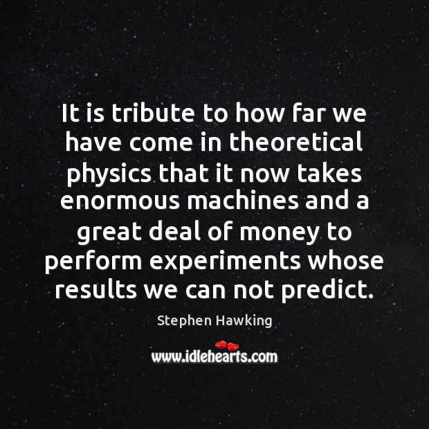 It is tribute to how far we have come in theoretical physics Stephen Hawking Picture Quote