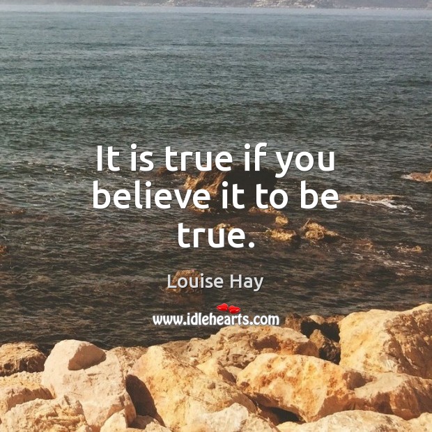 It is true if you believe it to be true. Louise Hay Picture Quote