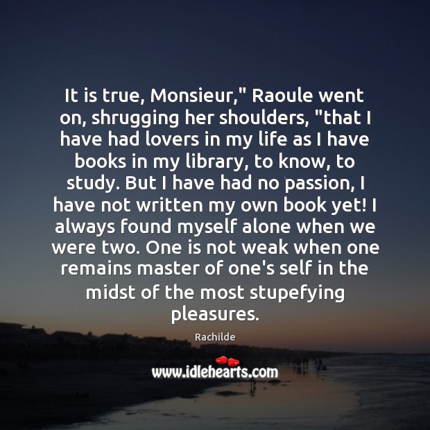 It is true, Monsieur,” Raoule went on, shrugging her shoulders, “that I Rachilde Picture Quote