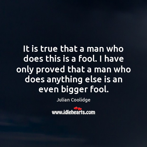It is true that a man who does this is a fool. Julian Coolidge Picture Quote