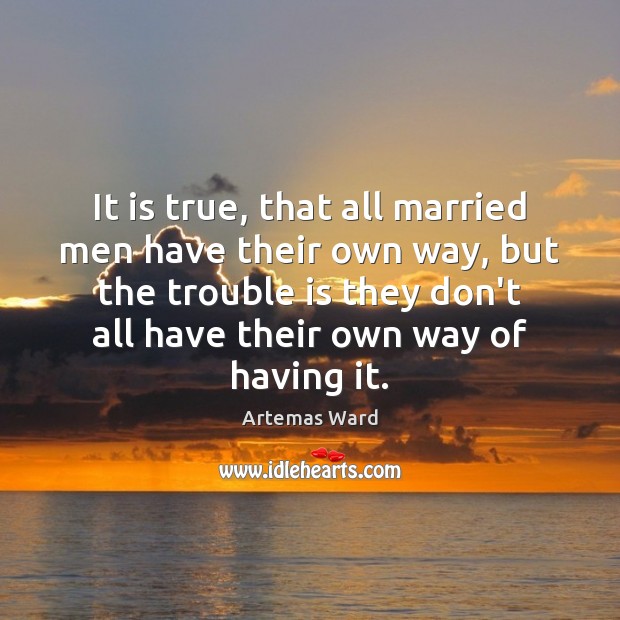 It is true, that all married men have their own way, but Image