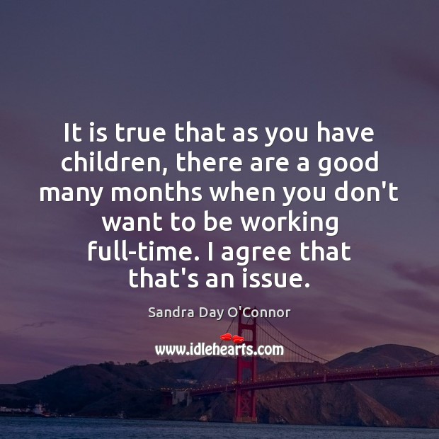 It is true that as you have children, there are a good Agree Quotes Image