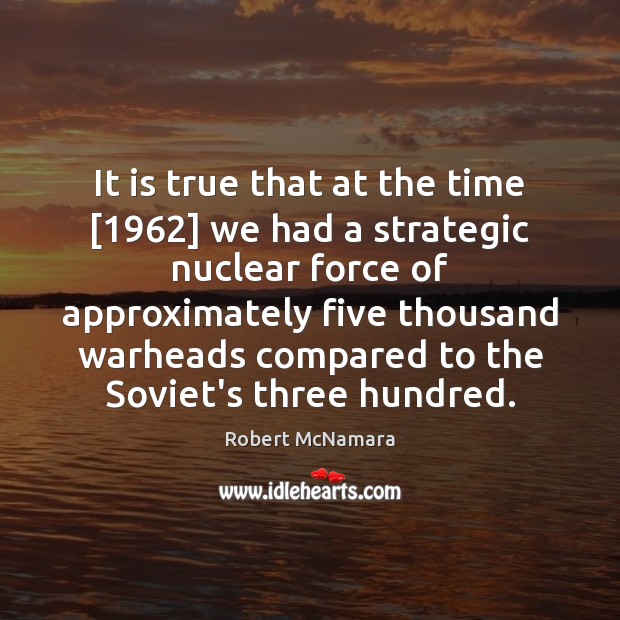 It is true that at the time [1962] we had a strategic nuclear Image