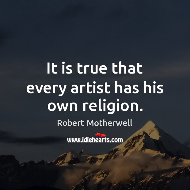 It is true that every artist has his own religion. Robert Motherwell Picture Quote