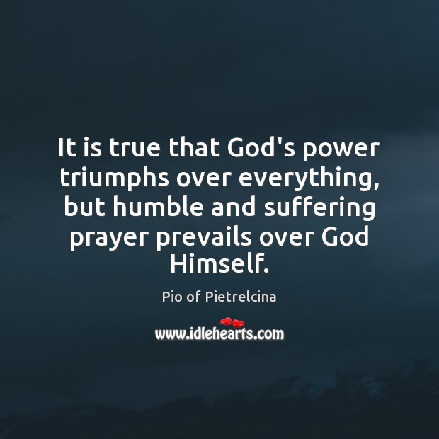 It is true that God’s power triumphs over everything, but humble and Pio of Pietrelcina Picture Quote