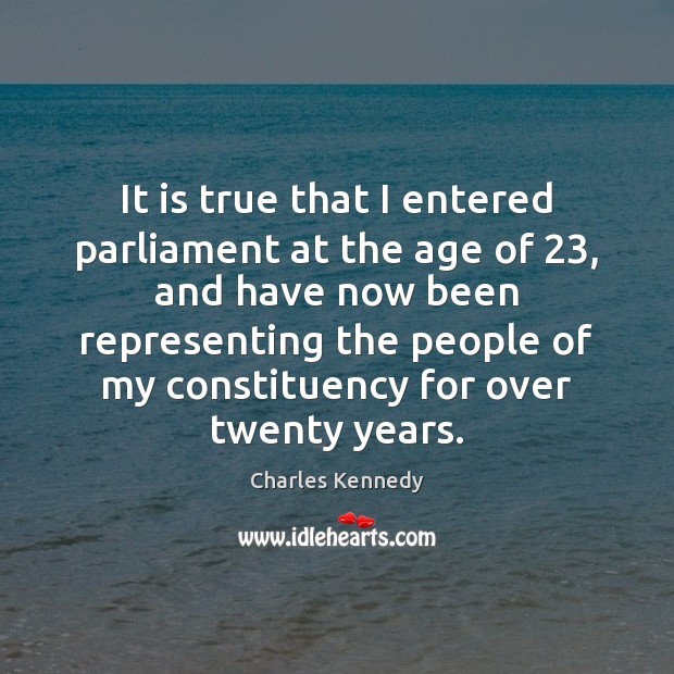It is true that I entered parliament at the age of 23, and Charles Kennedy Picture Quote