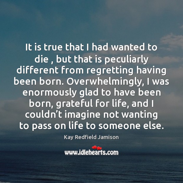 It is true that I had wanted to die , but that is Kay Redfield Jamison Picture Quote