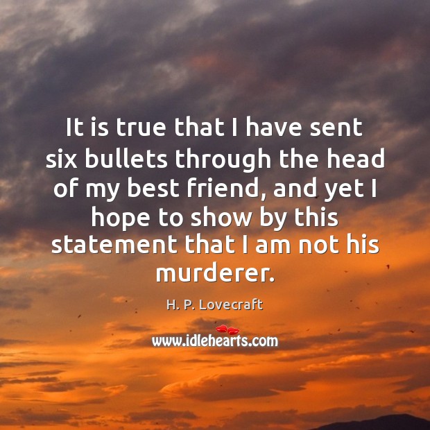 It is true that I have sent six bullets through the head H. P. Lovecraft Picture Quote