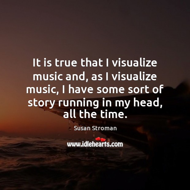 It is true that I visualize music and, as I visualize music, Susan Stroman Picture Quote