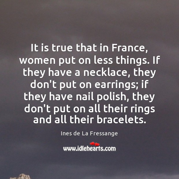 It is true that in France, women put on less things. If Ines de La Fressange Picture Quote