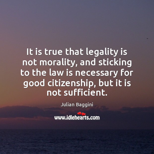 It is true that legality is not morality, and sticking to the Julian Baggini Picture Quote